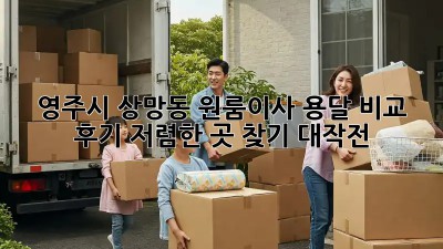 영주시 상망동 원룸이사 용달 비교 후기: 저렴한 곳 찾기 대작전! 🚚📦