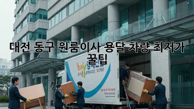 대전 동구 원룸이사 용달 차량 최저가 꿀팁! 💸