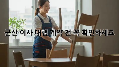 군산 이사 대행, 계약 전 꼭 확인하세요!